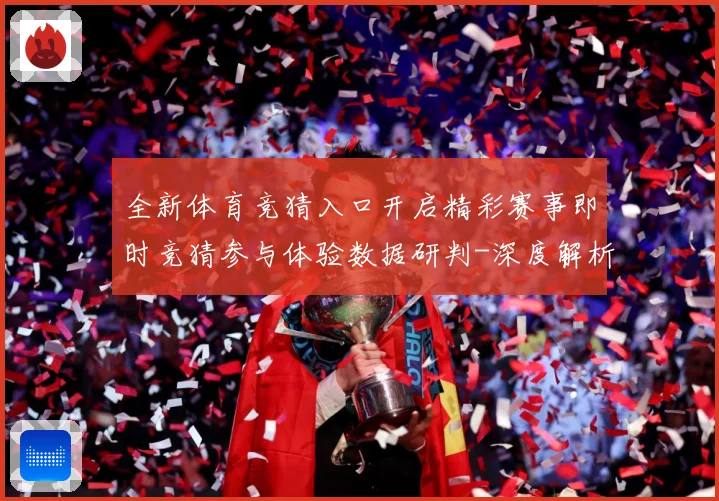 全新体育竞猜入口开启精彩赛事即时竞猜参与体验数据研判-深度解析