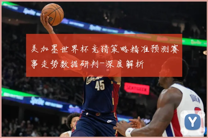 美加墨世界杯竞猜策略精准预测赛事走势数据研判-深度解析