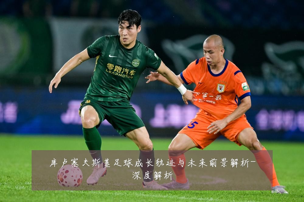 库卢塞夫斯基足球成长轨迹与未来前景解析-深度解析