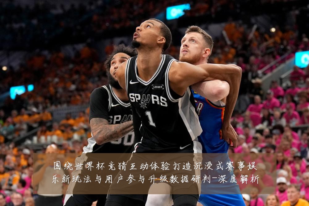 围绕世界杯竞猜互动体验打造沉浸式赛事娱乐新玩法与用户参与升级数据研判-深度解析