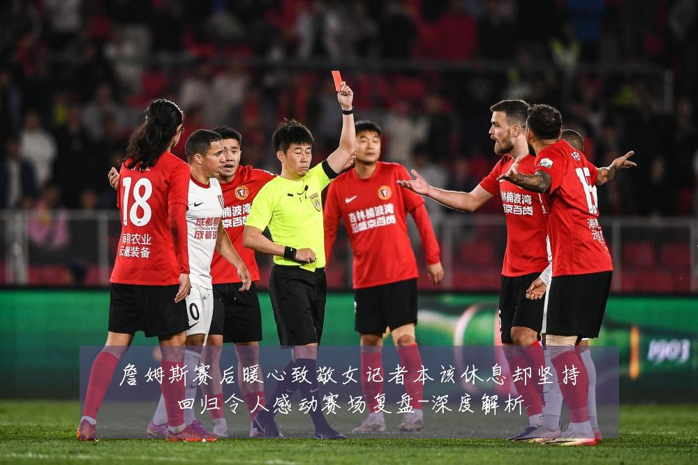 詹姆斯赛后暖心致敬女记者本该休息却坚持回归令人感动赛场复盘-深度解析