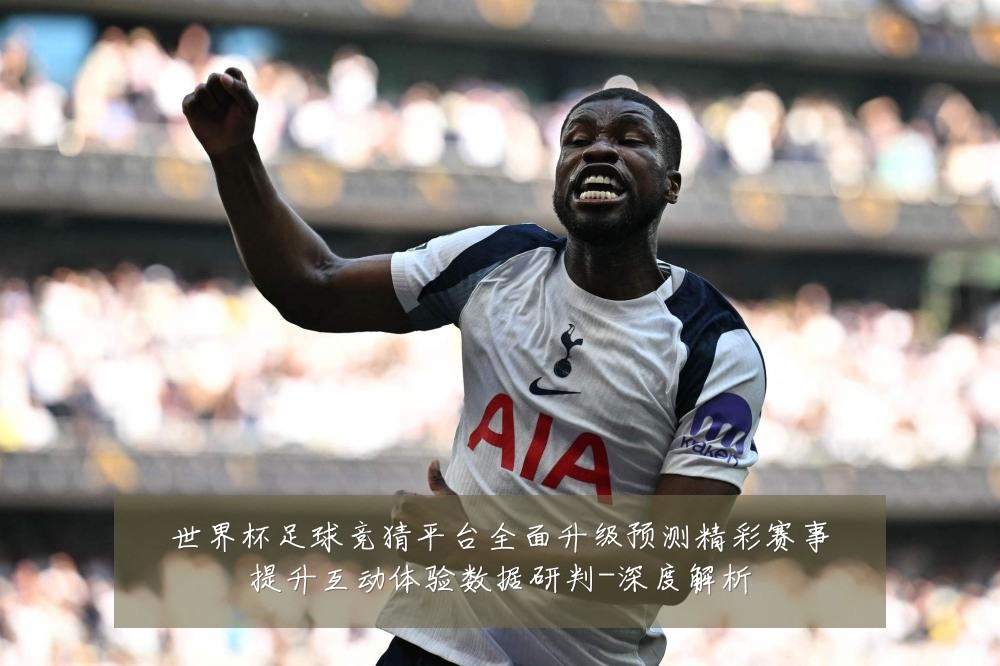 世界杯足球竞猜平台全面升级预测精彩赛事提升互动体验数据研判-深度解析
