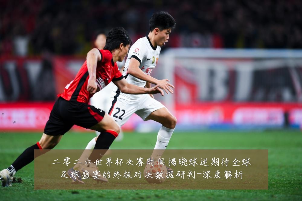 二零二六世界杯决赛时间揭晓球迷期待全球足球盛宴的终极对决数据研判-深度解析